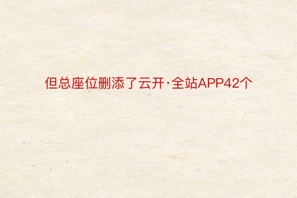 但总座位删添了云开·全站APP42个