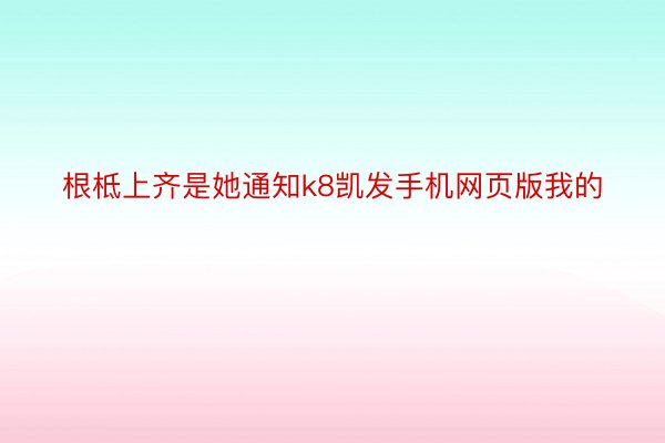 根柢上齐是她通知k8凯发手机网页版我的