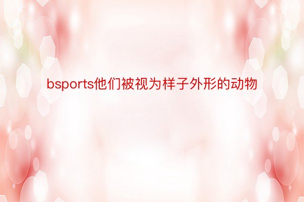 bsports他们被视为样子外形的动物