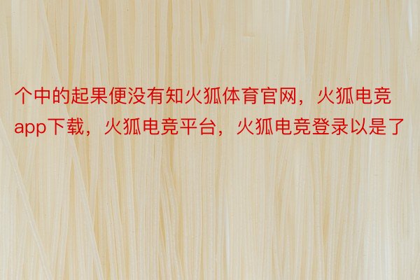 个中的起果便没有知火狐体育官网，火狐电竞app下载，火狐电竞平台，火狐电竞登录以是了