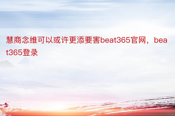 慧商念维可以或许更添要害beat365官网，beat365登录