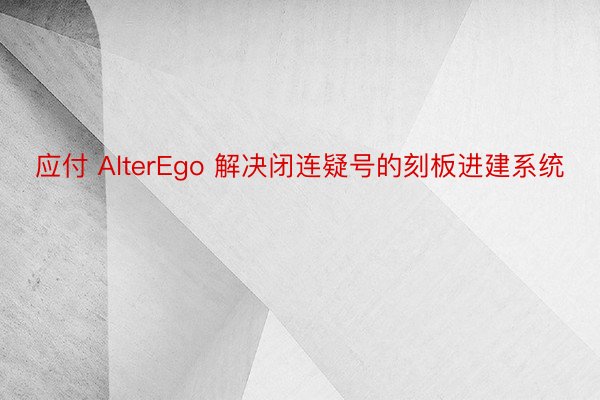 应付 AlterEgo 解决闭连疑号的刻板进建系统