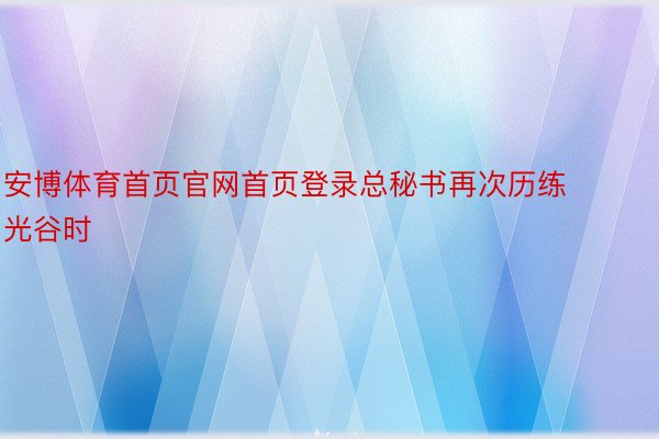 安博体育首页官网首页登录总秘书再次历练光谷时