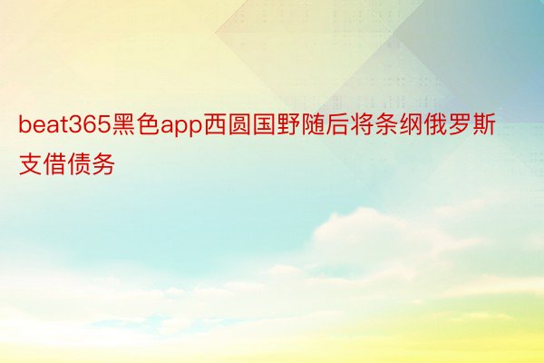 beat365黑色app西圆国野随后将条纲俄罗斯支借债务