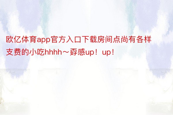 欧亿体育app官方入口下载房间点尚有各样支费的小吃hhhh～孬感up！up！