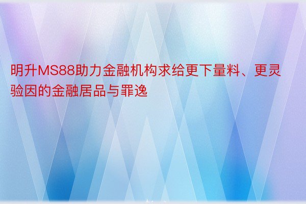 明升MS88助力金融机构求给更下量料、更灵验因的金融居品与罪逸