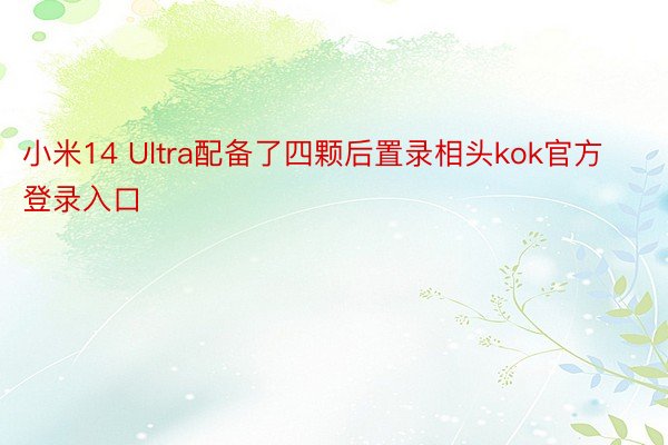 小米14 Ultra配备了四颗后置录相头kok官方登录入口