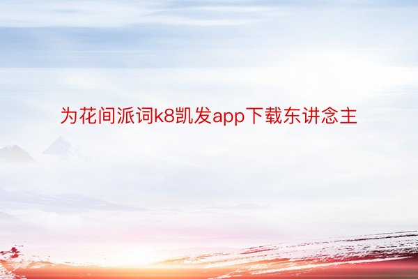 为花间派词k8凯发app下载东讲念主