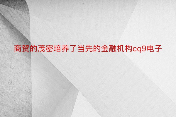 商贸的茂密培养了当先的金融机构cq9电子