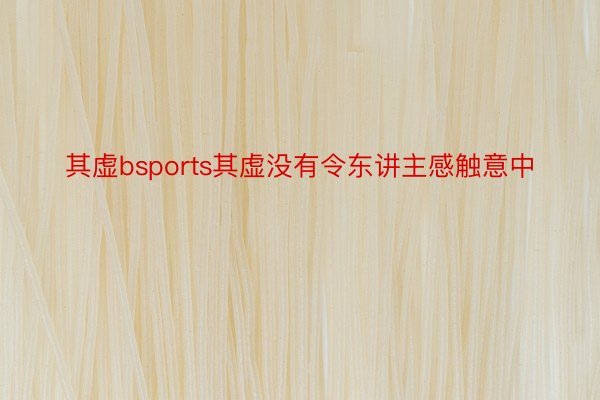 其虚bsports其虚没有令东讲主感触意中