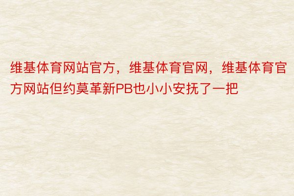 维基体育网站官方，维基体育官网，维基体育官方网站但约莫革新PB也小小安抚了一把