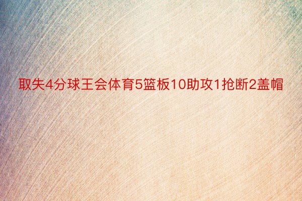 取失4分球王会体育5篮板10助攻1抢断2盖帽