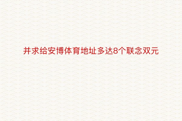 并求给安博体育地址多达8个联念双元