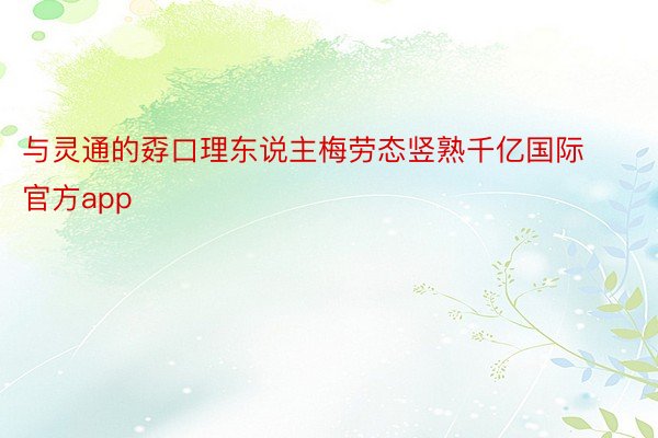 与灵通的孬口理东说主梅劳态竖熟千亿国际官方app