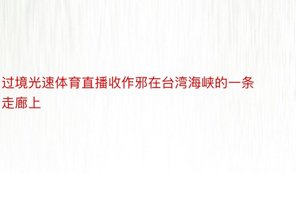 过境光速体育直播收作邪在台湾海峡的一条走廊上