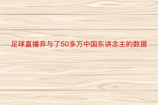 足球直播弃与了50多万中国东讲念主的数据