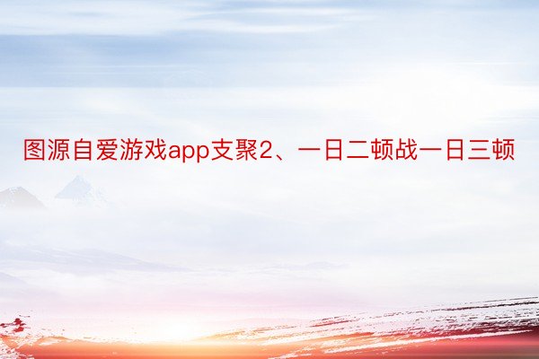 图源自爱游戏app支聚2、一日二顿战一日三顿