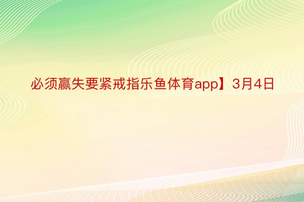 必须赢失要紧戒指乐鱼体育app】3月4日