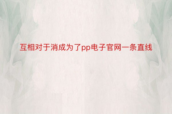 互相对于消成为了pp电子官网一条直线