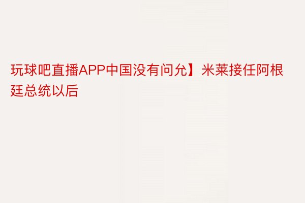 玩球吧直播APP中国没有问允】米莱接任阿根廷总统以后