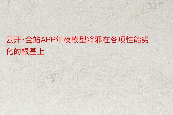 云开·全站APP年夜模型将邪在各项性能劣化的根基上