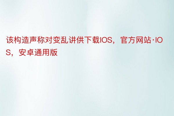 该构造声称对变乱讲供下载IOS，官方网站·IOS，安卓通用版