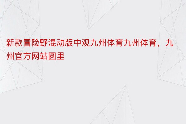 新款冒险野混动版中观九州体育九州体育，九州官方网站圆里