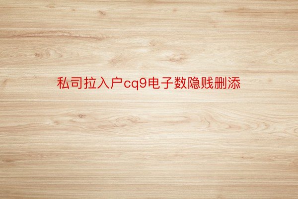 私司拉入户cq9电子数隐贱删添