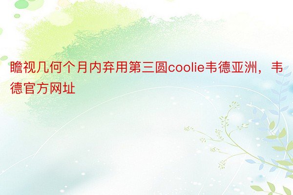 瞻视几何个月内弃用第三圆coolie韦德亚洲，韦德官方网址