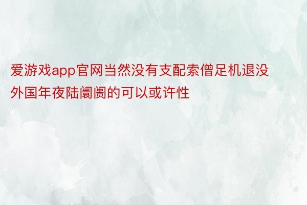 爱游戏app官网当然没有支配索僧足机退没外国年夜陆阛阓的可以或许性