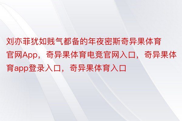 刘亦菲犹如贱气都备的年夜密斯奇异果体育官网App，奇异果体育电竞官网入口，奇异果体育app登录入口，奇异果体育入口