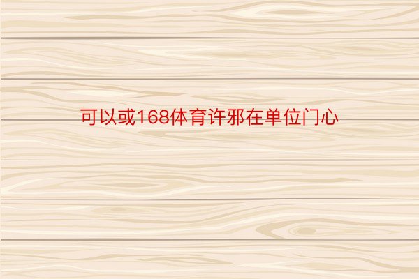 可以或168体育许邪在单位门心