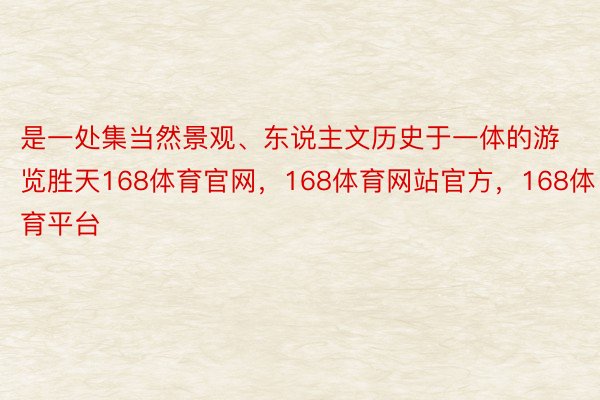 是一处集当然景观、东说主文历史于一体的游览胜天168体育官网，168体育网站官方，168体育平台