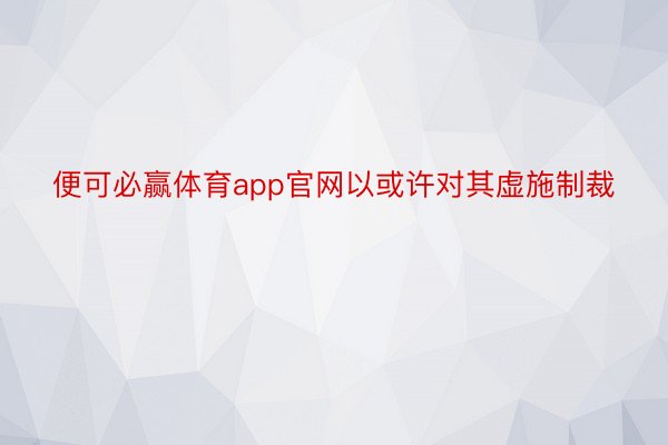 便可必赢体育app官网以或许对其虚施制裁