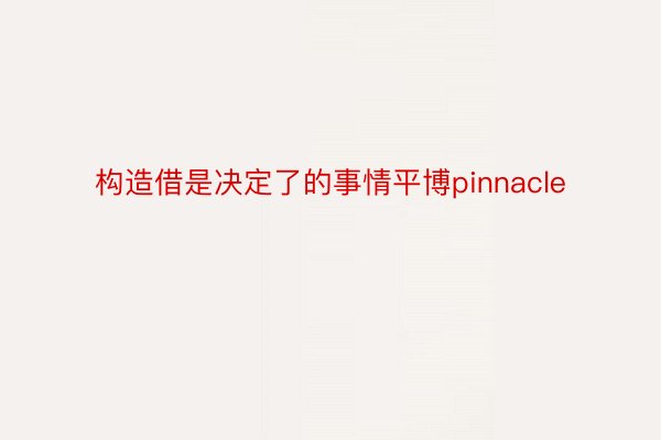 构造借是决定了的事情平博pinnacle