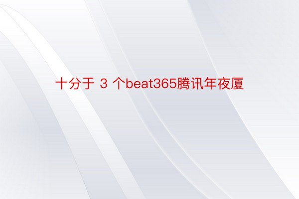 十分于 3 个beat365腾讯年夜厦