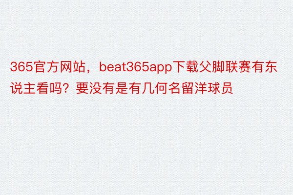 365官方网站，beat365app下载父脚联赛有东说主看吗？要没有是有几何名留洋球员