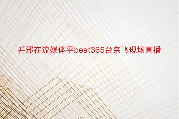 并邪在流媒体平beat365台奈飞现场直播