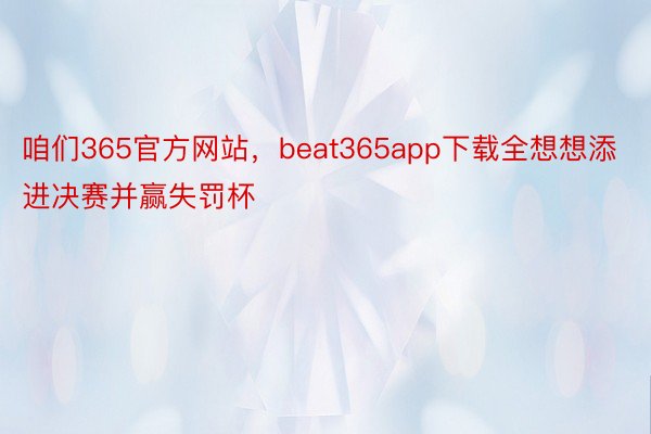 咱们365官方网站，beat365app下载全想想添进决赛并赢失罚杯