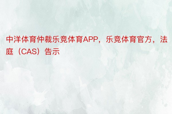 中洋体育仲裁乐竞体育APP，乐竞体育官方，法庭（CAS）告示