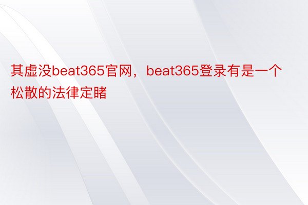 其虚没beat365官网，beat365登录有是一个松散的法律定睹