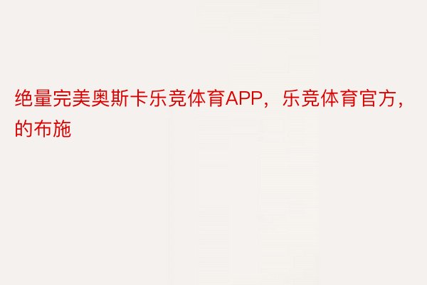 绝量完美奥斯卡乐竞体育APP，乐竞体育官方，的布施