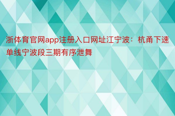 浙体育官网app注册入口网址江宁波：杭甬下速单线宁波段三期有序泄舞