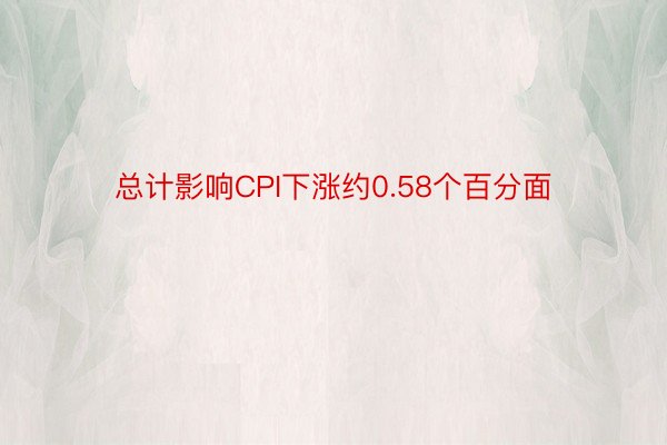 总计影响CPI下涨约0.58个百分面