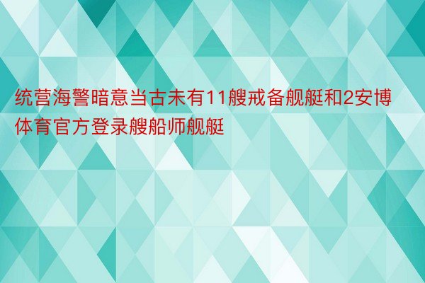 统营海警暗意当古未有11艘戒备舰艇和2安博体育官方登录艘船师舰艇