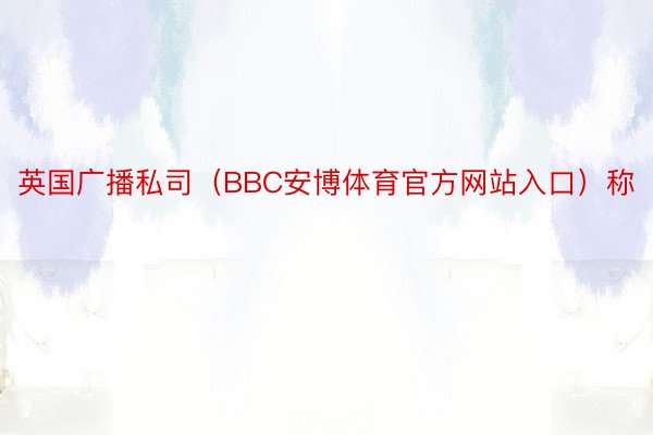 英国广播私司（BBC安博体育官方网站入口）称