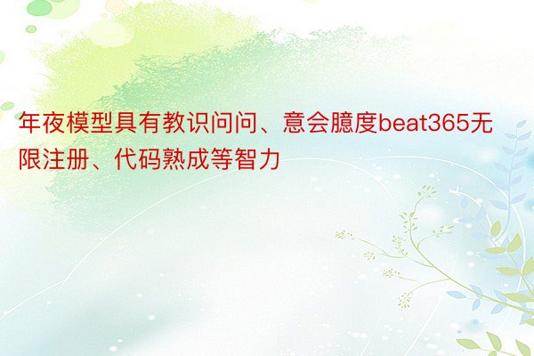 年夜模型具有教识问问、意会臆度beat365无限注册、代码熟成等智力