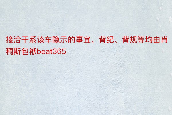 接洽干系该车隐示的事宜、背纪、背规等均由肖稠斯包袱beat365