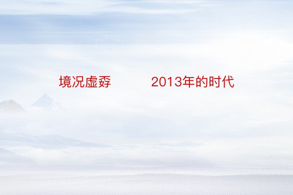 境况虚孬         2013年的时代