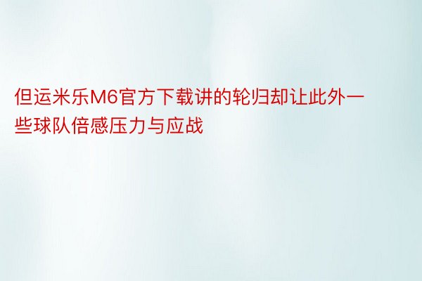 但运米乐M6官方下载讲的轮归却让此外一些球队倍感压力与应战